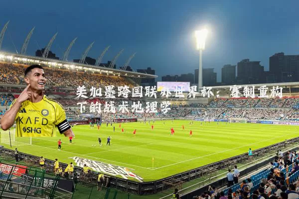 美加墨跨国联办世界杯：赛制重构下的战术地理学