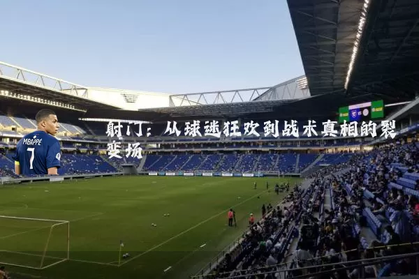 射门:从球迷狂欢到战术真相的裂变场