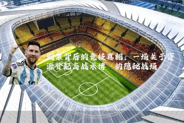 购票背后的竞技真相：一场关于资源分配与战术博弈的隐秘战场